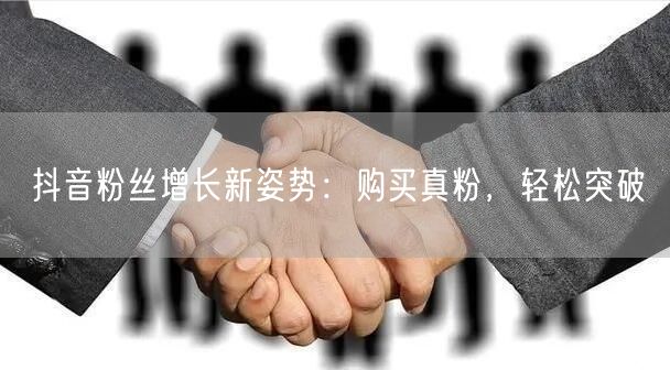抖音粉丝增长新姿势：购买真粉，轻松突破