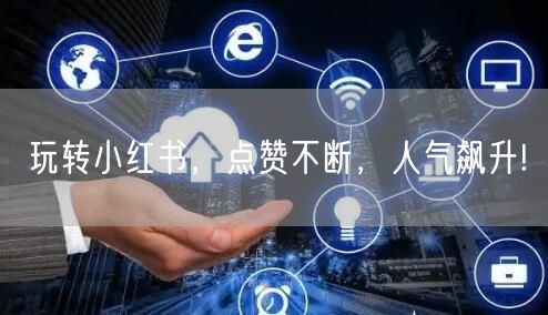 玩转小红书，点赞不断，人气飙升!