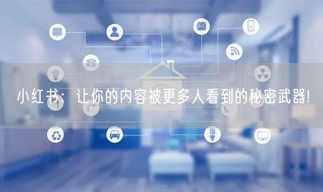 小红书：让你的内容被更多人看到的秘密武器!