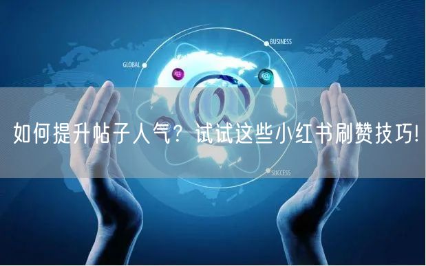 如何提升帖子人气？试试这些小红书刷赞技巧!