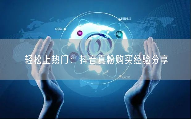 轻松上热门：抖音真粉购买经验分享