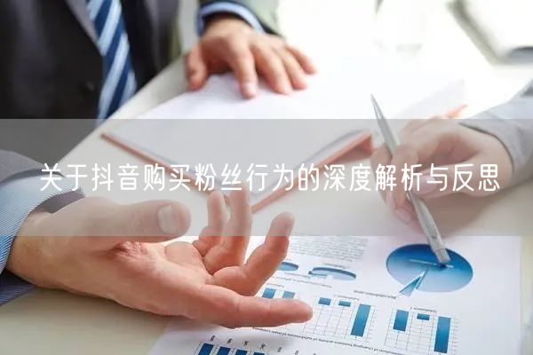 关于抖音购买粉丝行为的深度解析与反思