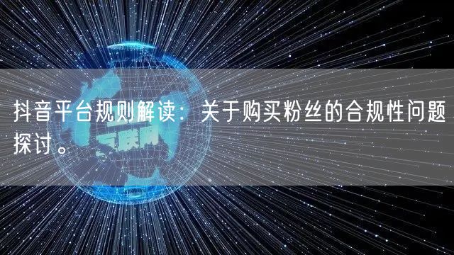抖音平台规则解读：关于购买粉丝的合规性问题探讨。