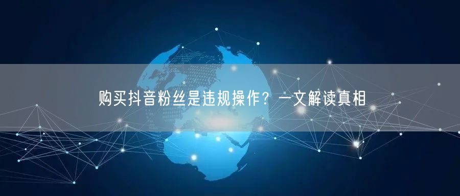 购买抖音粉丝是违规操作？一文解读真相