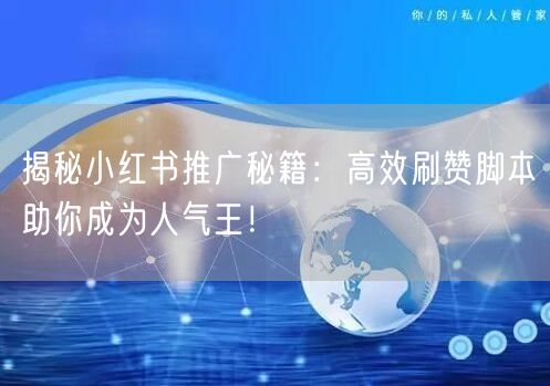 揭秘小红书推广秘籍：高效刷赞脚本助你成为人气王！