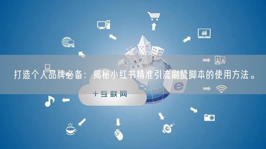打造个人品牌必备：揭秘小红书精准引流刷赞脚本的使用方法。