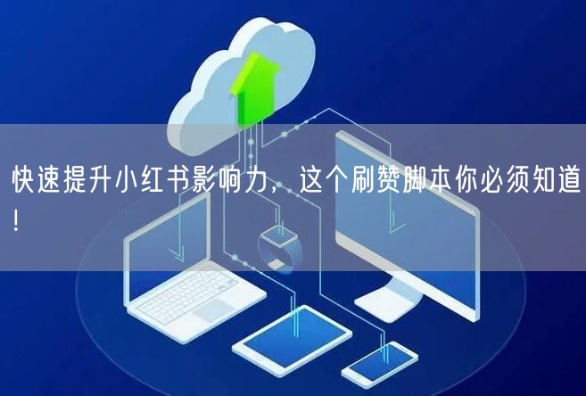 快速提升小红书影响力，这个刷赞脚本你必须知道！