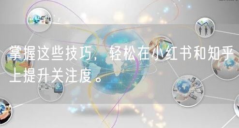 掌握这些技巧，轻松在小红书和知乎上提升关注度。