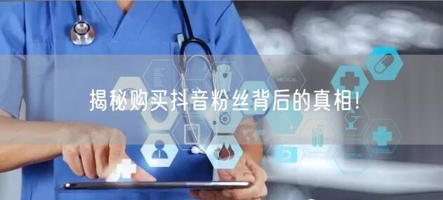 揭秘购买抖音粉丝背后的真相！