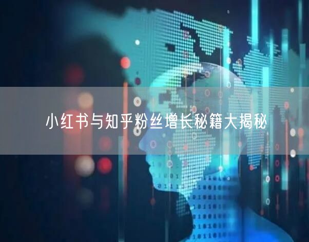 小红书与知乎粉丝增长秘籍大揭秘