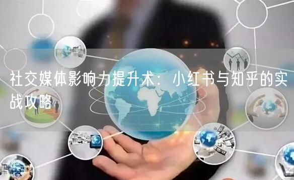 社交媒体影响力提升术：小红书与知乎的实战攻略