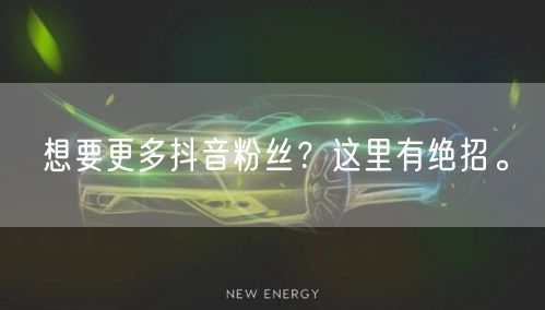 想要更多抖音粉丝？这里有绝招。