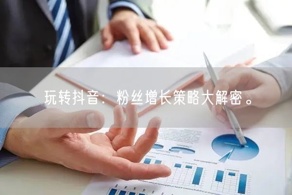 玩转抖音：粉丝增长策略大解密。
