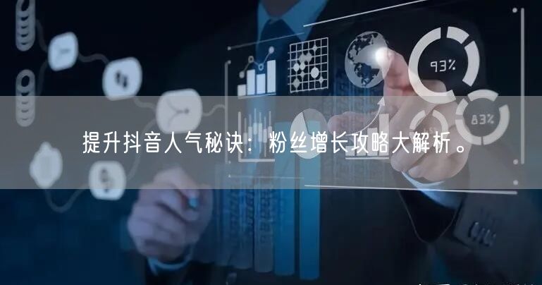 提升抖音人气秘诀：粉丝增长攻略大解析。