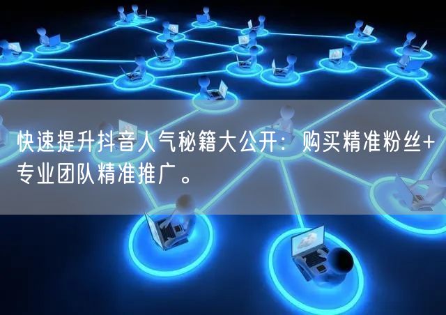 快速提升抖音人气秘籍大公开：购买精准粉丝+专业团队精准推广。