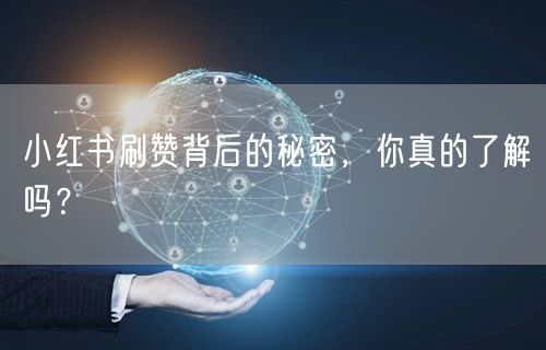 小红书刷赞背后的秘密，你真的了解吗？