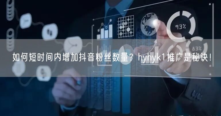 如何短时间内增加抖音粉丝数量？hyhyk1推广是秘诀！