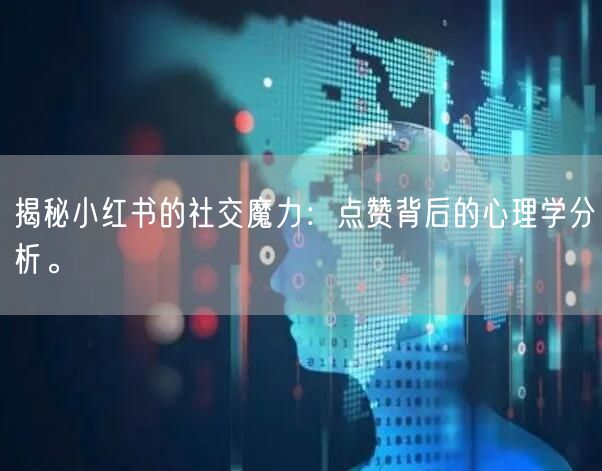 揭秘小红书的社交魔力：点赞背后的心理学分析。