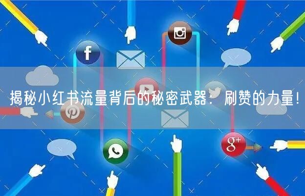 揭秘小红书流量背后的秘密武器：刷赞的力量！