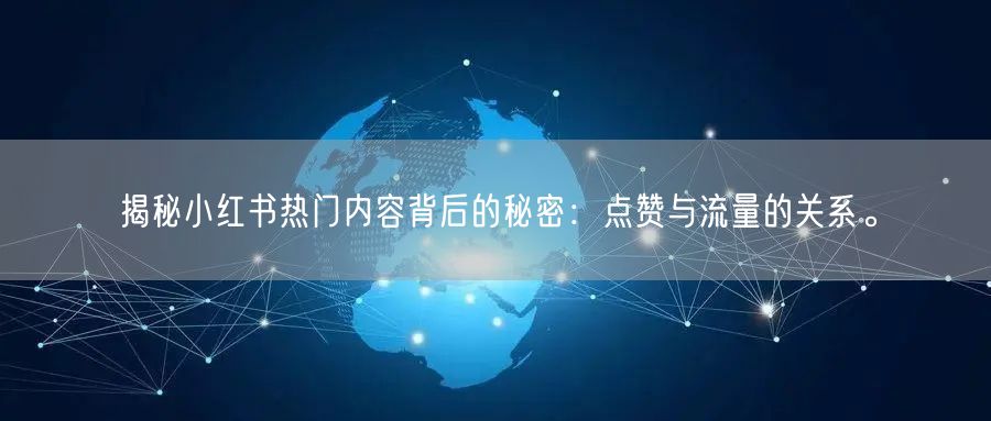 揭秘小红书热门内容背后的秘密：点赞与流量的关系。