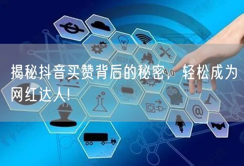 揭秘抖音买赞背后的秘密，轻松成为网红达人!