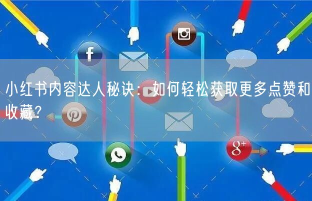 小红书内容达人秘诀：如何轻松获取更多点赞和收藏？