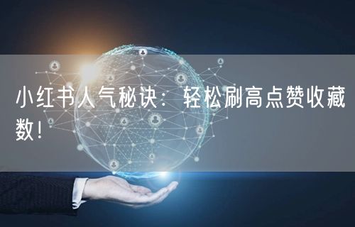 小红书人气秘诀：轻松刷高点赞收藏数！