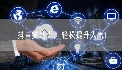 抖音赞助力，轻松提升人气!
