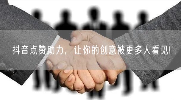 抖音点赞助力，让你的创意被更多人看见!