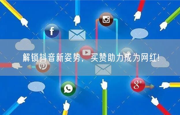 解锁抖音新姿势，买赞助力成为网红!