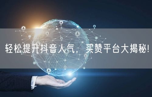 轻松提升抖音人气，买赞平台大揭秘!