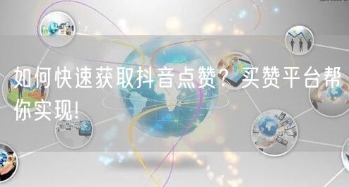 如何快速获取抖音点赞？买赞平台帮你实现!