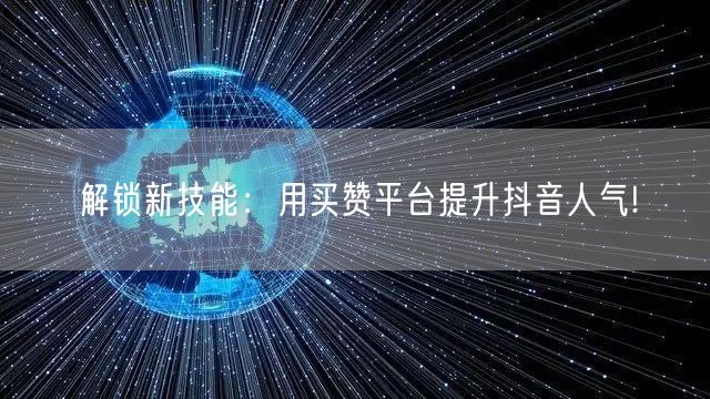 解锁新技能：用买赞平台提升抖音人气!
