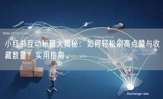 小红书互动秘籍大揭秘：如何轻松刷高点赞与收藏数量？实用指南。