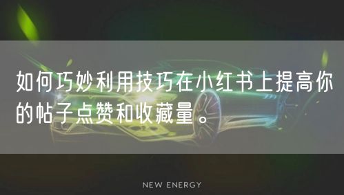 如何巧妙利用技巧在小红书上提高你的帖子点赞和收藏量。