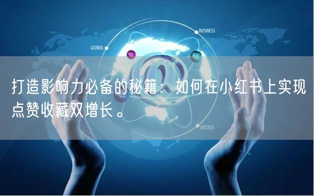打造影响力必备的秘籍：如何在小红书上实现点赞收藏双增长。