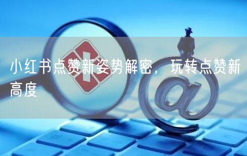小红书点赞新姿势解密，玩转点赞新高度