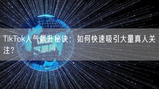 TikTok人气飙升秘诀：如何快速吸引大量真人关注？