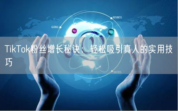 TikTok粉丝增长秘诀：轻松吸引真人的实用技巧