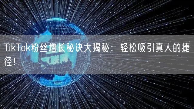 TikTok粉丝增长秘诀大揭秘：轻松吸引真人的捷径！