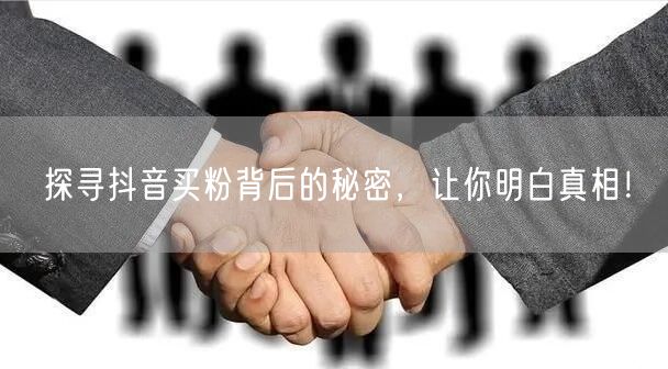 探寻抖音买粉背后的秘密，让你明白真相！