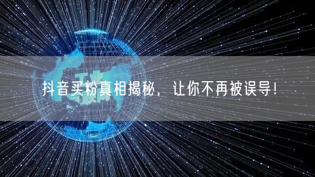 抖音买粉真相揭秘，让你不再被误导！