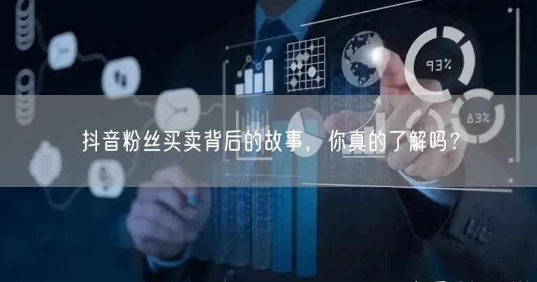 抖音粉丝买卖背后的故事，你真的了解吗？